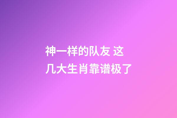 神一样的队友 这几大生肖靠谱极了